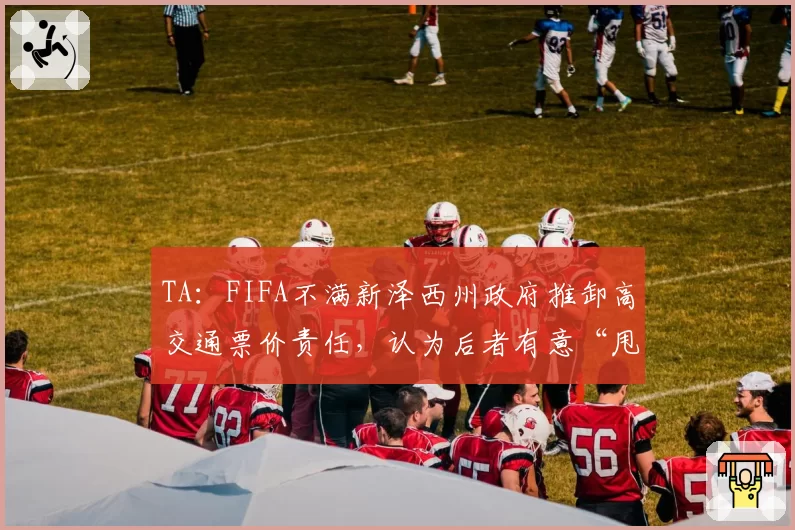 TA：FIFA不满新泽西州政府推卸高交通票价责任，认为后者有意“甩锅”