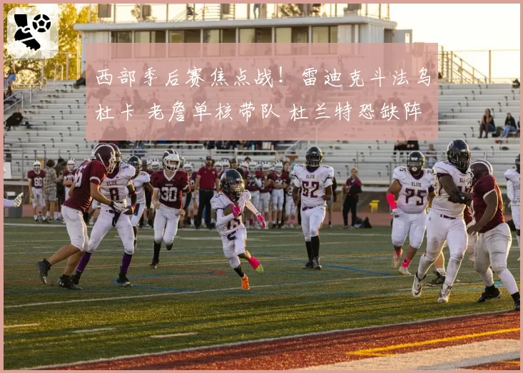 西部季后赛焦点战！雷迪克斗法乌杜卡 老詹单核带队 杜兰特恐缺阵