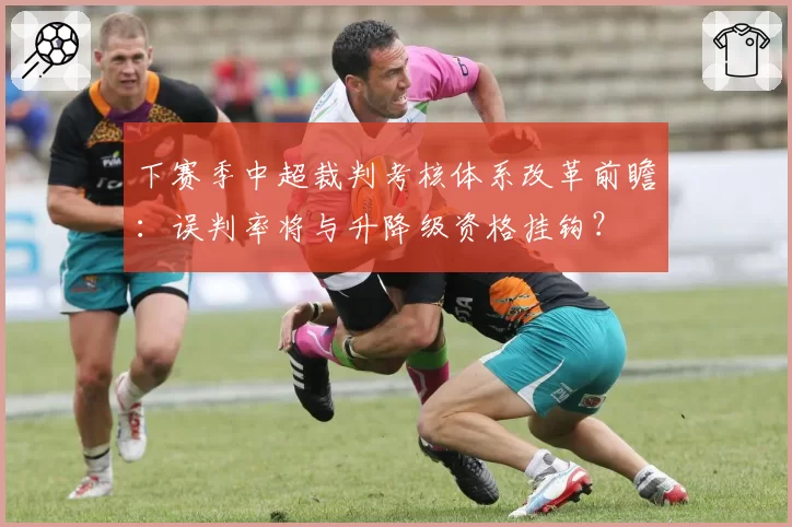 下赛季中超裁判考核体系改革前瞻：误判率将与升降级资格挂钩？