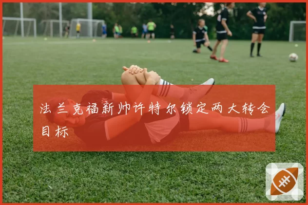 法兰克福新帅许特尔锁定两大转会目标