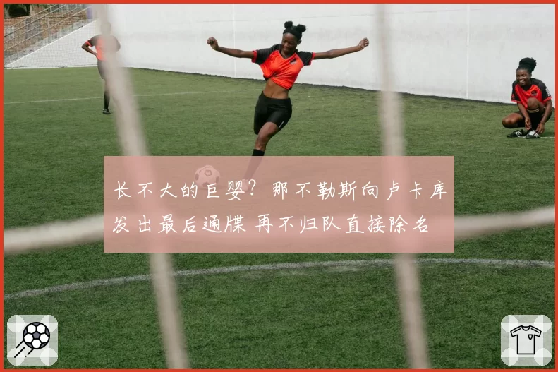 长不大的巨婴？那不勒斯向卢卡库发出最后通牒 再不归队直接除名