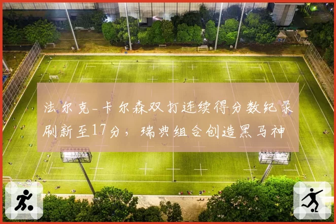 法尔克_卡尔森双打连续得分数纪录刷新至17分，瑞典组合创造黑马神话