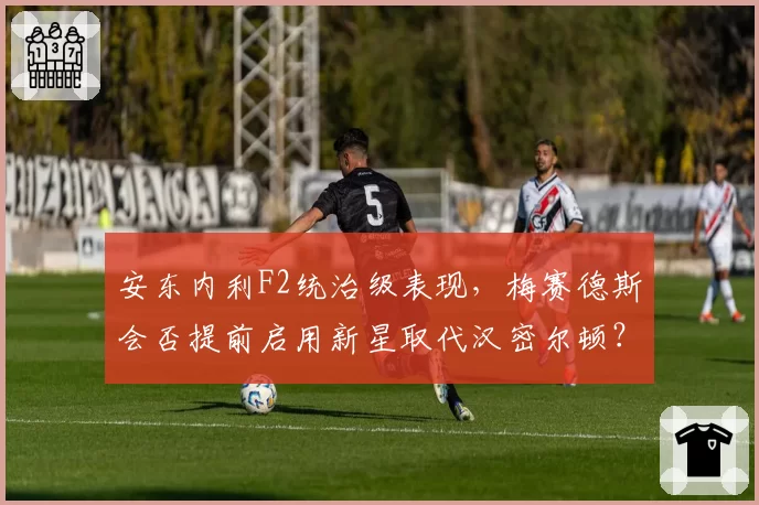 安东内利F2统治级表现,梅赛德斯会否提前启用新星取代汉密尔顿?