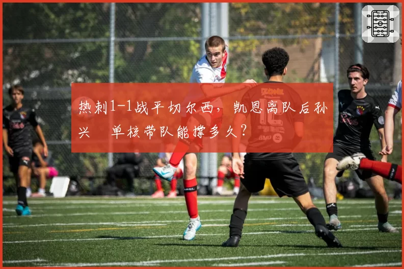 热刺1-1战平切尔西，凯恩离队后孙兴慜单核带队能撑多久？