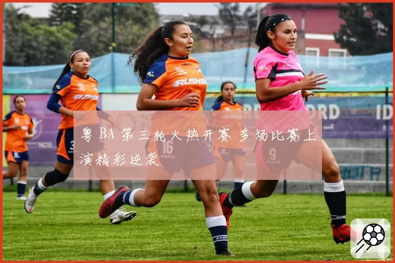 粤 BA 第三轮火热开赛 多场比赛上演精彩逆袭