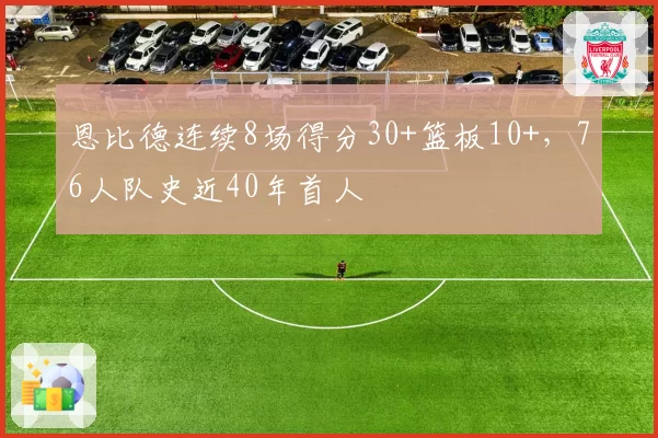 恩比德连续8场得分30+篮板10+，76人队史近40年首人