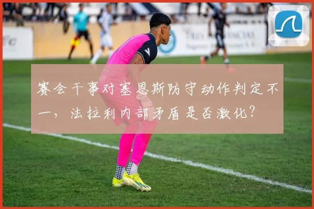 赛会干事对塞恩斯防守动作判定不一,法拉利内部矛盾是否激化?