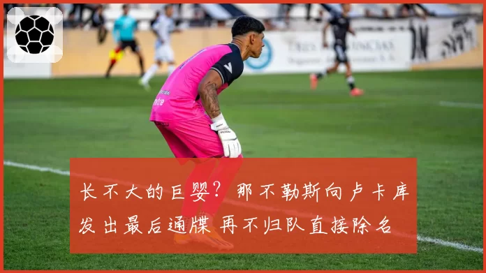 长不大的巨婴？那不勒斯向卢卡库发出最后通牒 再不归队直接除名