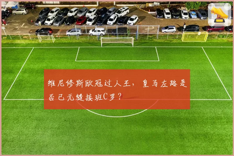 维尼修斯欧冠过人王,皇马左路是否已无缝接班C罗?