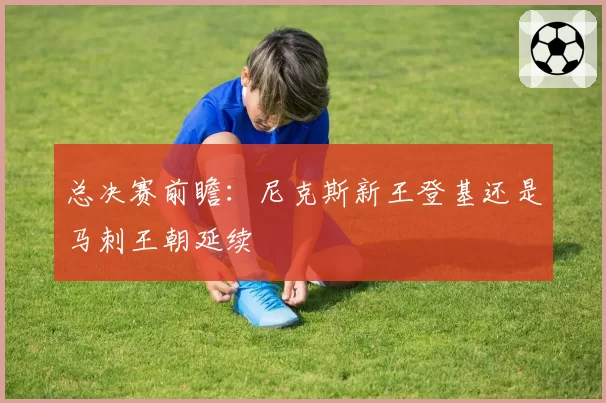 总决赛前瞻:尼克斯新王登基还是马刺王朝延续