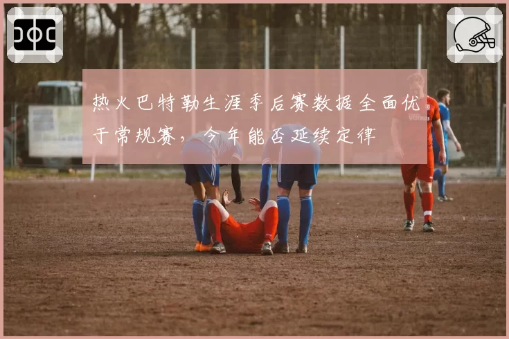 热火巴特勒生涯季后赛数据全面优于常规赛,今年能否延续定律