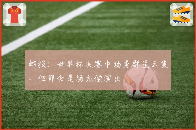 邮报：世界杯决赛中场秀群星云集，但那会是场无偿演出